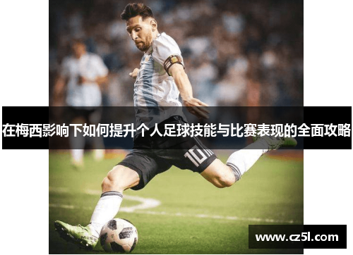 在梅西影响下如何提升个人足球技能与比赛表现的全面攻略