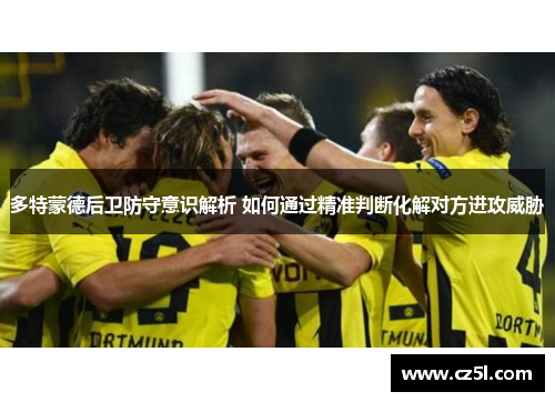 多特蒙德后卫防守意识解析 如何通过精准判断化解对方进攻威胁