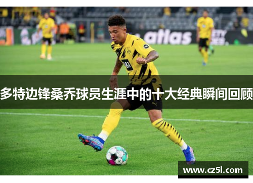 多特边锋桑乔球员生涯中的十大经典瞬间回顾