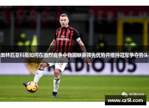 奥林匹亚科斯如何在激烈竞争中稳固联赛领先优势并维持冠军争夺势头