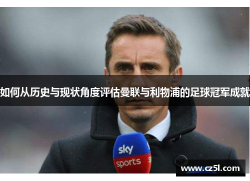 如何从历史与现状角度评估曼联与利物浦的足球冠军成就