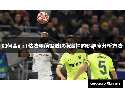 如何全面评估法甲前锋进球稳定性的多维度分析方法