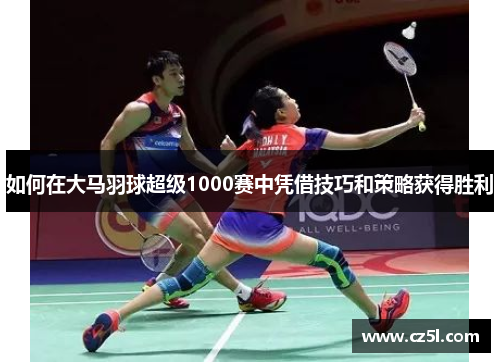 如何在大马羽球超级1000赛中凭借技巧和策略获得胜利