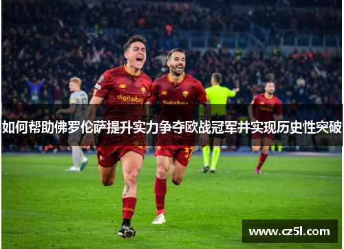 如何帮助佛罗伦萨提升实力争夺欧战冠军并实现历史性突破 如何帮助佛罗伦萨提升实力争夺欧战冠军并实现历史性突破