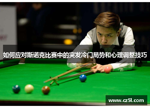如何应对斯诺克比赛中的突发冷门局势和心理调整技巧 如何应对斯诺克比赛中的突发冷门局势和心理调整技巧