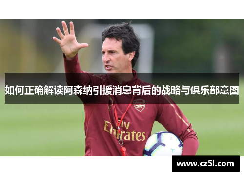 如何正确解读阿森纳引援消息背后的战略与俱乐部意图 如何正确解读阿森纳引援消息背后的战略与俱乐部意图