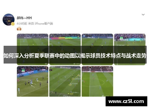如何深入分析夏季联赛中的动图以揭示球员技术特点与战术走势 如何深入分析夏季联赛中的动图以揭示球员技术特点与战术走势