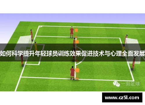 如何科学提升年轻球员训练效果促进技术与心理全面发展
