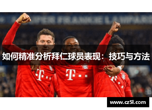 如何精准分析拜仁球员表现:技巧与方法 如何精准分析拜仁球员表现:技巧与方法
