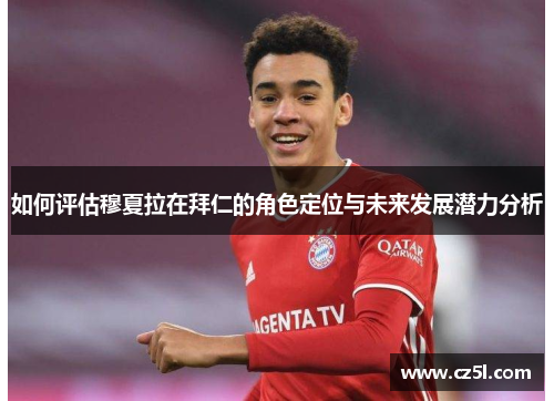 如何评估穆夏拉在拜仁的角色定位与未来发展潜力分析