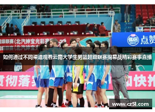 如何通过不同渠道观看云南大学生男篮超级联赛揭幕战精彩赛事直播 如何通过不同渠道观看云南大学生男篮超级联赛揭幕战精彩赛事直播