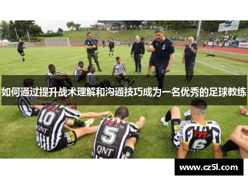 如何通过提升战术理解和沟通技巧成为一名优秀的足球教练