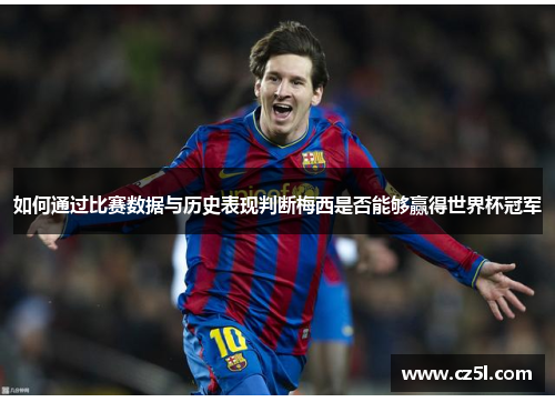 如何通过比赛数据与历史表现判断梅西是否能够赢得世界杯冠军 如何通过比赛数据与历史表现判断梅西是否能够赢得世界杯冠军