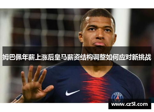 姆巴佩年薪上涨后皇马薪资结构调整如何应对新挑战