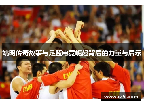 姚明传奇故事与足篮电竞崛起背后的力量与启示